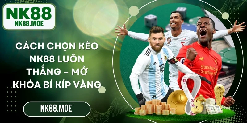 Cách Chọn Kèo NK88 Luôn Thắng